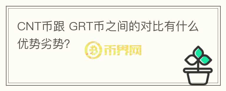 CNT幣跟 GRT幣之間的對比有什么優(yōu)勢劣勢？