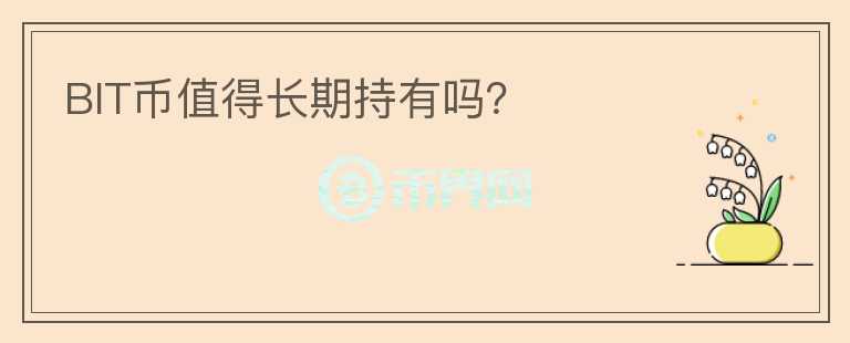 BIT幣值得長(zhǎng)期持有嗎？