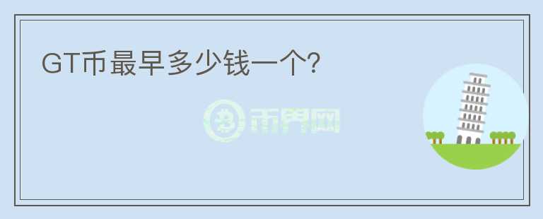 GT幣最早多少錢一個？