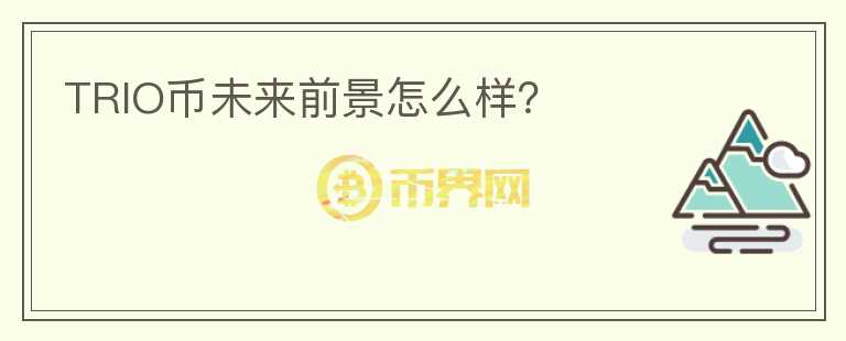 TRIO幣未來(lái)前景怎么樣？