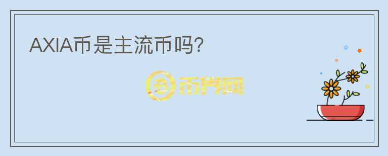 AXIA幣是主流幣嗎？