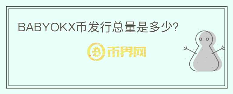 BABYOKX幣發(fā)行總量是多少？