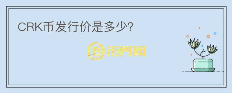 CRK幣發(fā)行價是多少？