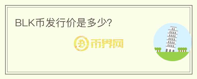 BLK幣發(fā)行價(jià)是多少？