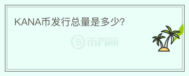 KANA幣發(fā)行總量是多少？