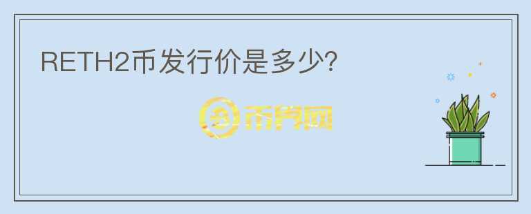 RETH2幣發(fā)行價(jià)是多少？