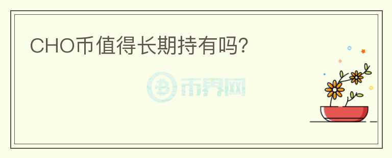 CHO幣值得長期持有嗎？