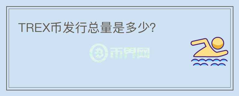 TREX幣發(fā)行總量是多少？