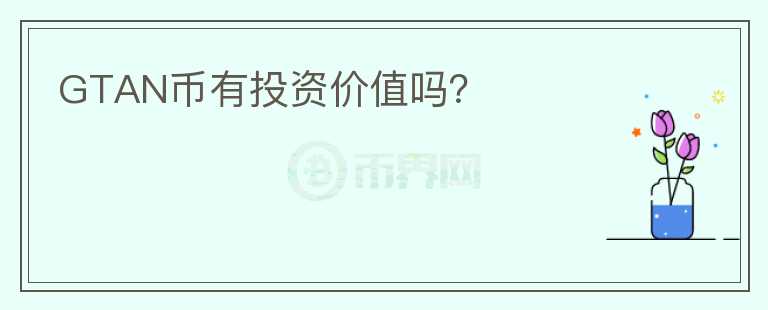 GTAN幣有投資價(jià)值嗎？