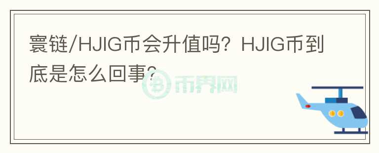 寰鏈/HJIG幣會(huì)升值嗎？HJIG幣到底是怎么回事？