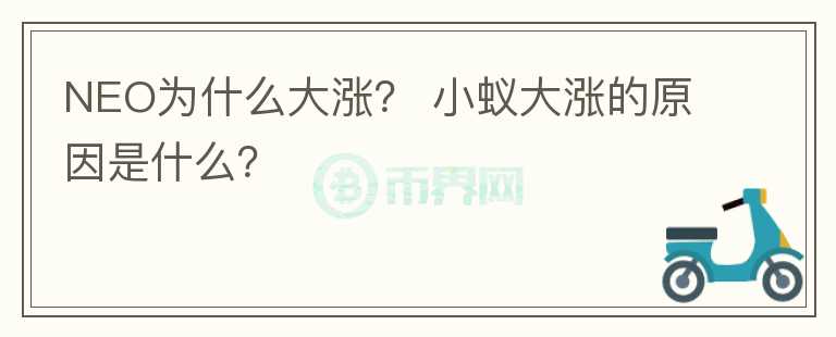 NEO為什么大漲？ 小蟻大漲的原因是什么？