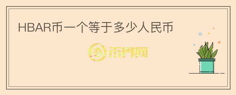 HBAR幣一個等于多少人民幣