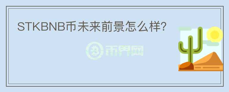 STKBNB幣未來(lái)前景怎么樣？