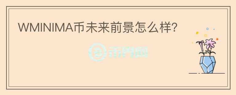 WMINIMA幣未來前景怎么樣？