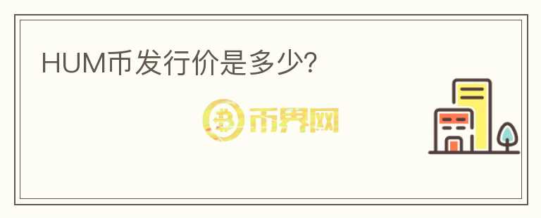 HUM幣發(fā)行價是多少？