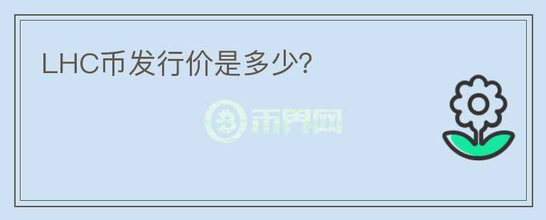 LHC幣發(fā)行價(jià)是多少？