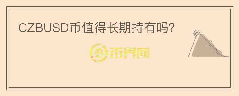 CZBUSD幣值得長(zhǎng)期持有嗎？