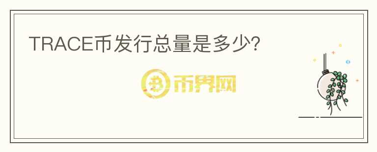TRACE幣發(fā)行總量是多少？