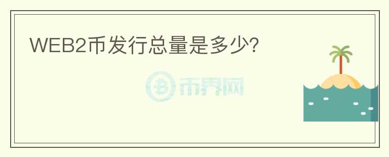 WEB2幣發(fā)行總量是多少？