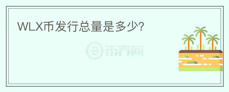 WLX幣發(fā)行總量是多少？