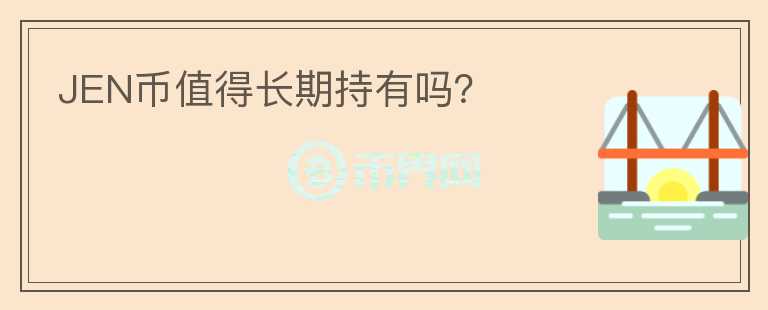 JEN幣值得長(zhǎng)期持有嗎？