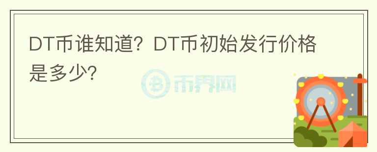 DT幣誰知道？DT幣初始發(fā)行價格是多少？
