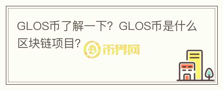 GLOS幣了解一下？GLOS幣是什么區(qū)塊鏈項(xiàng)目？