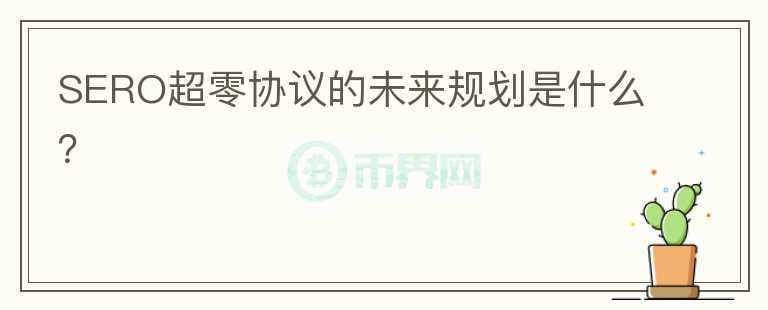 SERO超零協(xié)議的未來規(guī)劃是什么？