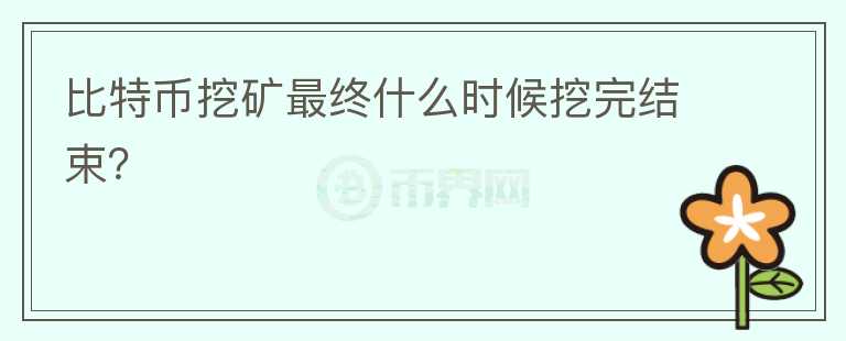 比特幣挖礦最終什么時(shí)候挖完結(jié)束？