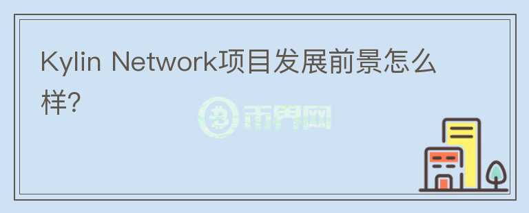 Kylin Network項目發(fā)展前景怎么樣？