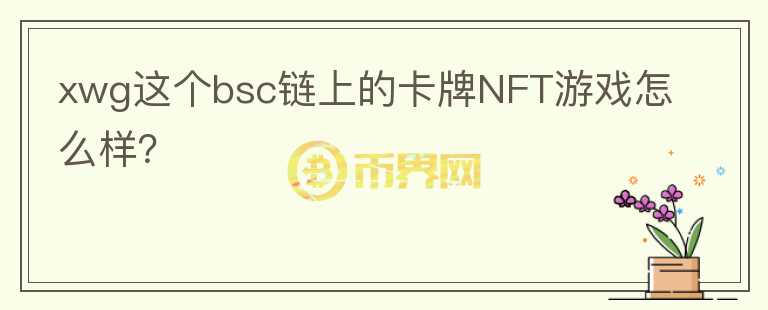 xwg這個(gè)bsc鏈上的卡牌NFT游戲怎么樣？
