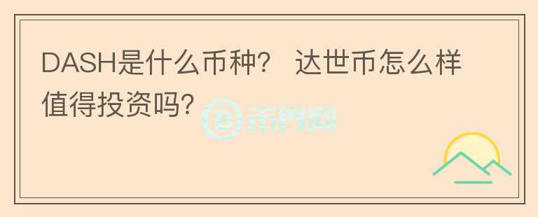 DASH是什么幣種？ 達世幣怎么樣值得投資嗎？