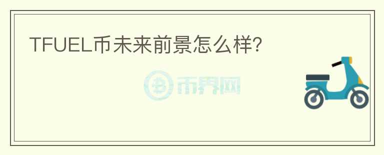 TFUEL幣未來(lái)前景怎么樣？