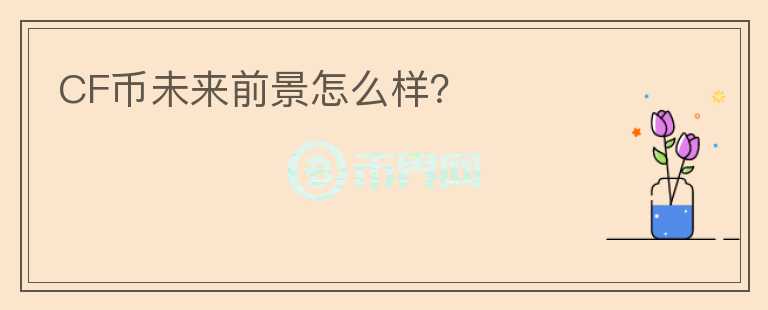 CF幣未來前景怎么樣？