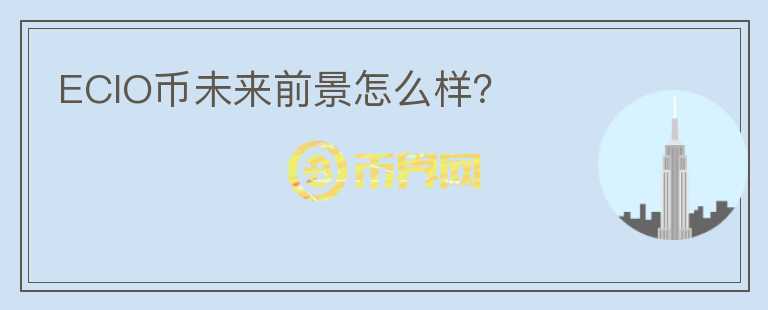 ECIO幣未來前景怎么樣？