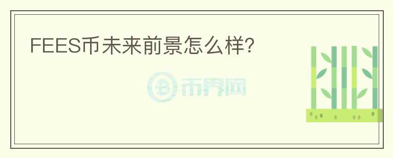 FEES幣未來(lái)前景怎么樣？