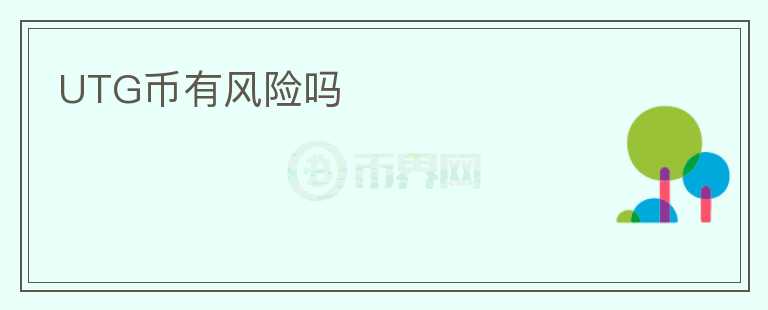 UTG幣有風(fēng)險(xiǎn)嗎