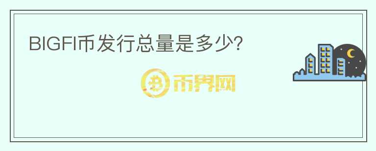 BIGFI幣發(fā)行總量是多少？