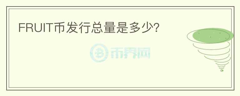 FRUIT幣發(fā)行總量是多少？