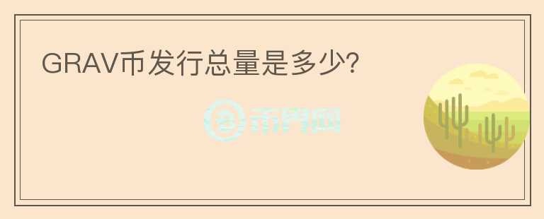 GRAV幣發(fā)行總量是多少？