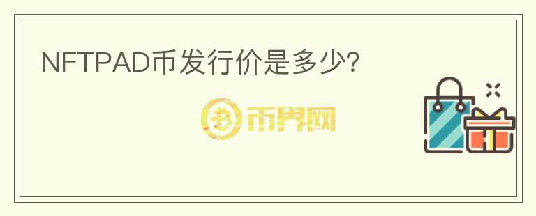 NFTPAD幣發(fā)行價(jià)是多少？
