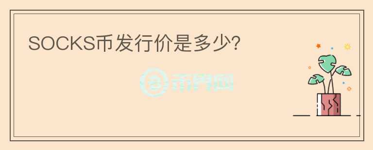 SOCKS幣發(fā)行價(jià)是多少？