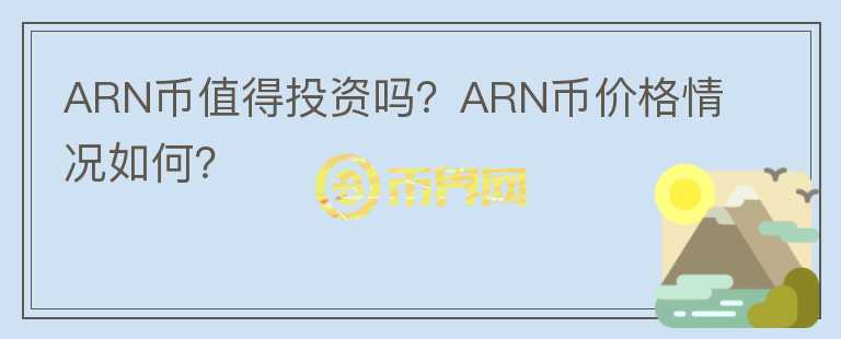 ARN幣值得投資嗎？ARN幣價(jià)格情況如何？