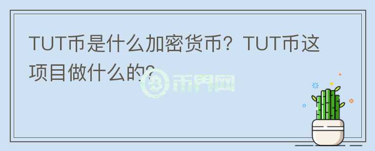 TUT幣是什么加密貨幣？TUT幣這項(xiàng)目做什么的？