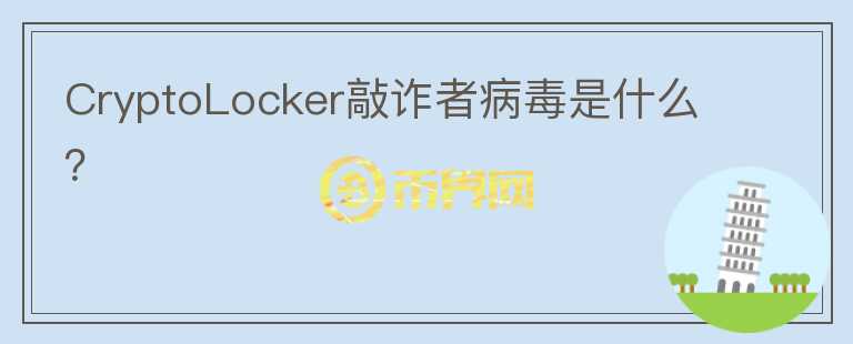 CryptoLocker敲詐者病毒是什么？
