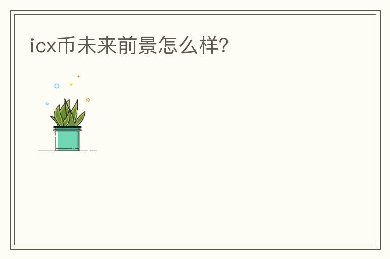 icx幣未來前景怎么樣？