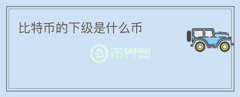 比特幣的下級(jí)是什么幣