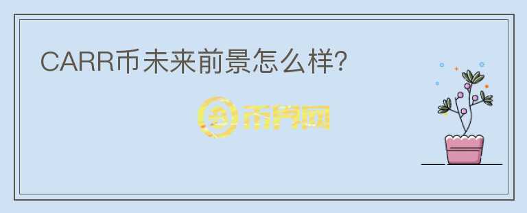 CARR幣未來(lái)前景怎么樣？
