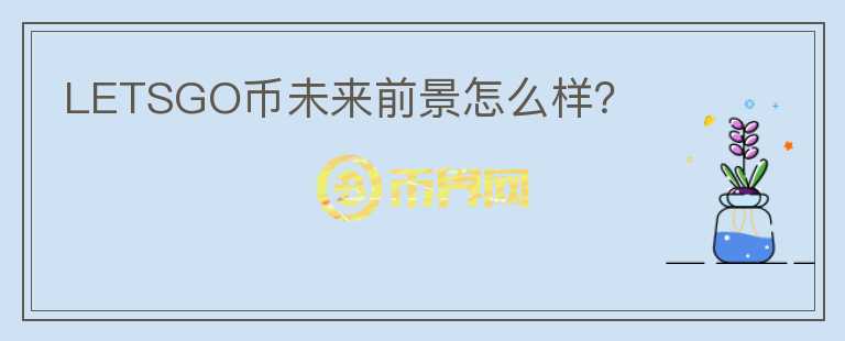 LETSGO幣未來前景怎么樣？