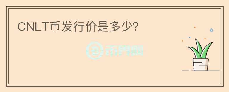 CNLT幣發(fā)行價(jià)是多少？